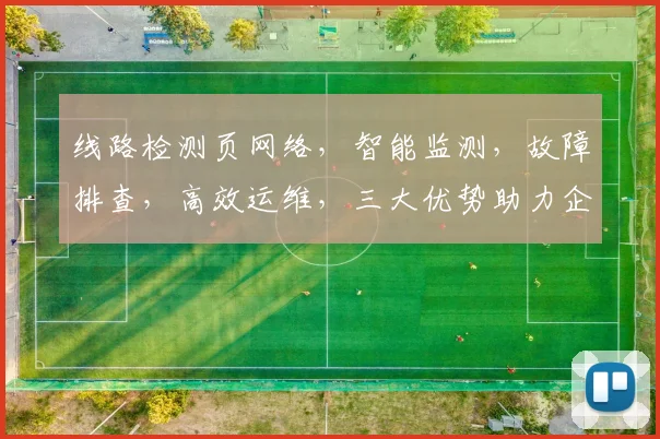 线路检测页网络，智能监测，故障排查，高效运维，三大优势助力企业稳定发展