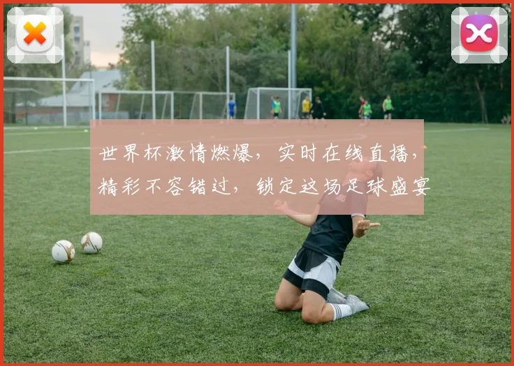 世界杯激情燃爆，实时在线直播，精彩不容错过，锁定这场足球盛宴