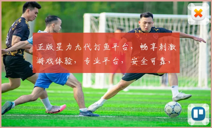 正版星力九代打鱼平台，畅享刺激游戏体验，专业平台，安全可靠，快来加入