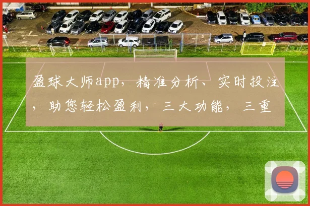盈球大师app，精准分析、实时投注，助您轻松盈利，三大功能，三重保障，体验非凡