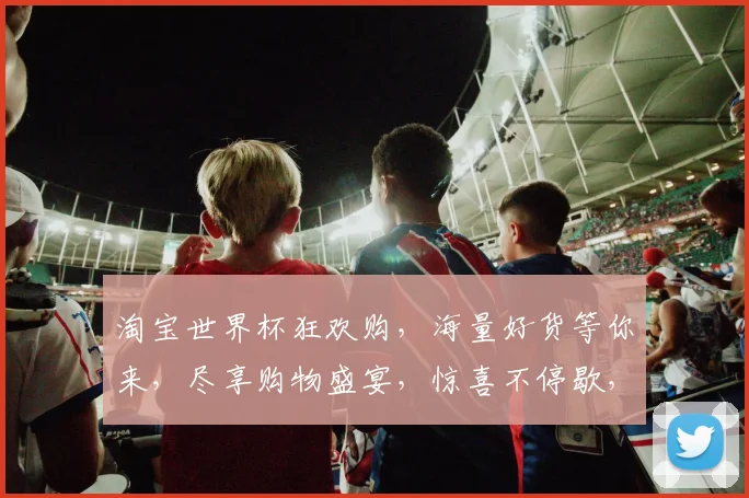 淘宝世界杯狂欢购，海量好货等你来，尽享购物盛宴，惊喜不停歇，速来抢购