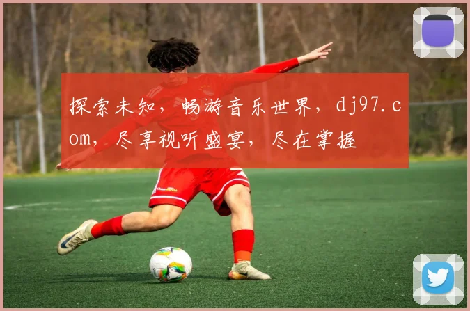 探索未知，畅游音乐世界，dj97.com，尽享视听盛宴，尽在掌握