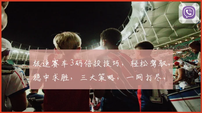 极速赛车3码倍投技巧，轻松驾驭，稳中求胜，三大策略，一网打尽，轻松赚钱