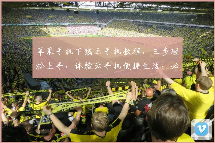苹果手机下载云手机教程，三步轻松上手，体验云手机便捷生活，必备