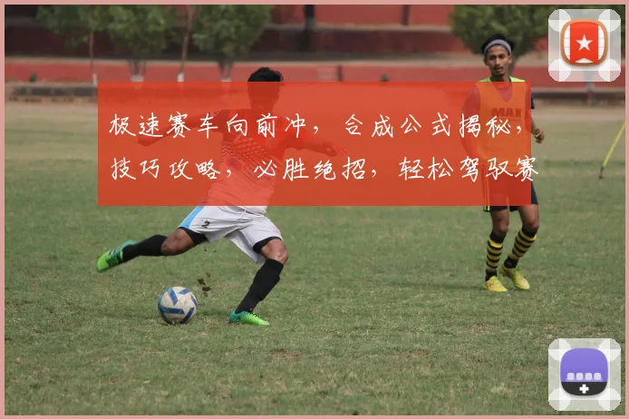 极速赛车向前冲，合成公式揭秘，技巧攻略，必胜绝招，轻松驾驭赛道
