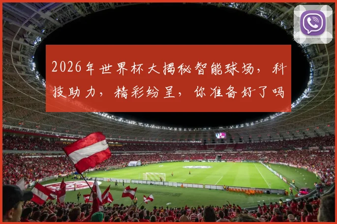 2026年世界杯大揭秘智能球场，科技助力，精彩纷呈，你准备好了吗