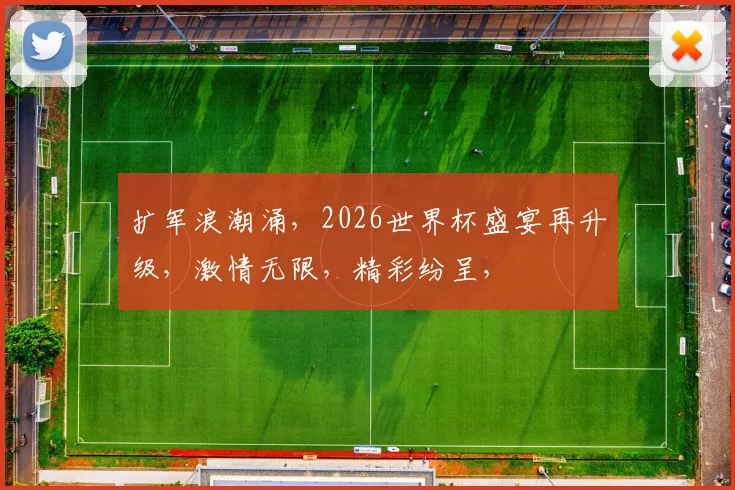 扩军浪潮涌，2026世界杯盛宴再升级，激情无限，精彩纷呈，